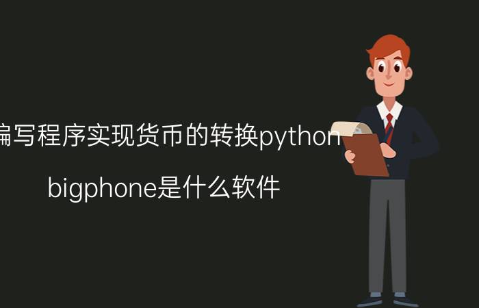 编写程序实现货币的转换python bigphone是什么软件？